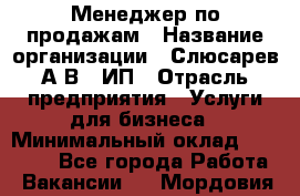 Менеджер по продажам › Название организации ­ Слюсарев А.В., ИП › Отрасль предприятия ­ Услуги для бизнеса › Минимальный оклад ­ 80 000 - Все города Работа » Вакансии   . Мордовия респ.